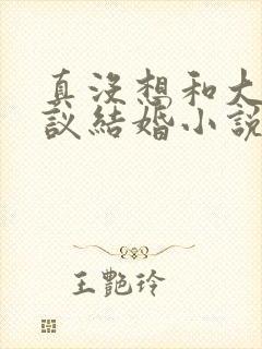 真没想和大佬协议结婚小说txt