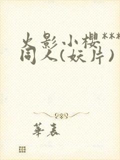 火影小樱***同人(妖片)