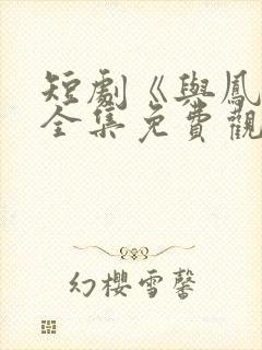 短剧《与凤吟》全集免费观看