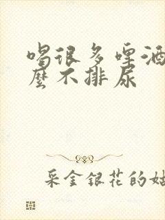 喝很多啤酒为什么不排尿