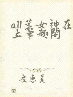 all叶女神在上笔趣阁