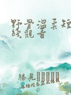 野骨温柔短剧在线观看