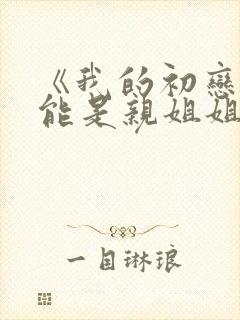 《我的初恋不可能是亲姐姐》动漫