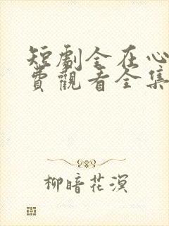 短剧全在心上免费观看全集高清版