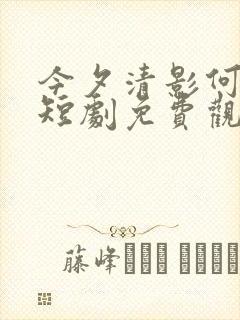 今夕清影何处寻短剧免费观看在线