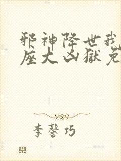 邪神降世我有一座大凶狱免费短剧