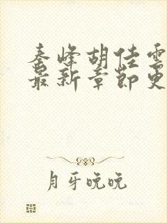 秦峰胡佳云小说最新章节更新内容