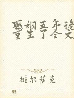 联姻五年后,她重生了全文在线阅读