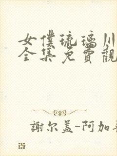 女仆琉璃川漫画全集免费观看