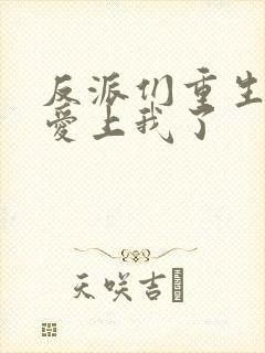 反派们重生后都爱上我了