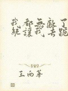 我都无敌了,系统让我去跪舔女主