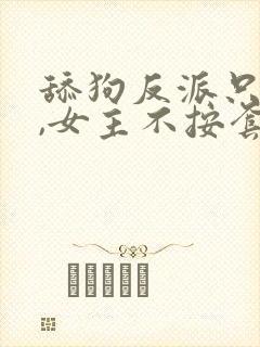 舔狗反派只想苟,女主不按套路走79章