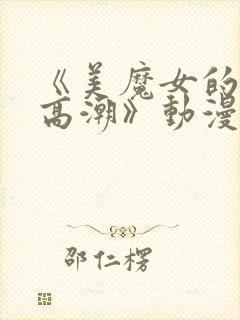 《美魔女的究极高潮》动漫免费观看