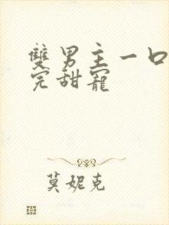 双男主一口气看完甜宠