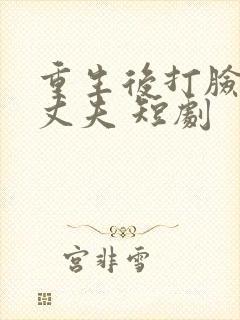 重生后打脸虚伪丈夫 短剧