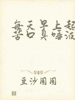 每天早上起床口苦口臭唾液浑浊发黄