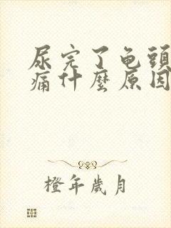 尿完了龟头有点痛什么原因