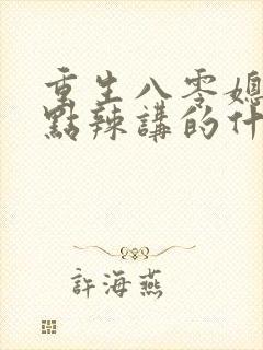 重生八零媳妇有点辣讲的什么