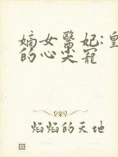 嫡女医妃:皇叔的心尖宠