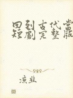 回到古代当太子短剧完整版免费看