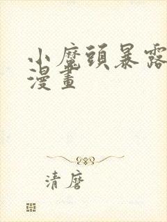 小魔头暴露了啦漫画