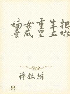 嫡女重生把废爹养成皇上啦短剧免费观看