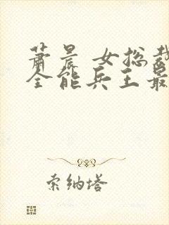 萧晨 女总裁的全能兵王最新