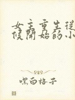 女主重生从小时候开始的小说