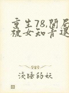 重生78,开局被女知青退婚小说全部章节