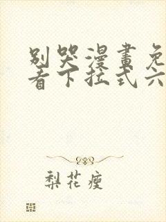 别哭漫画免费观看下拉式六漫画