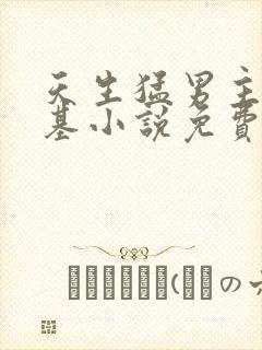 天生猛男主张弯基小说免费阅读