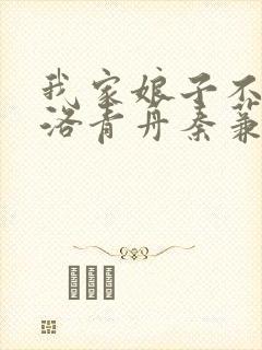 我家娘子不对劲洛青舟秦蒹葭 txt