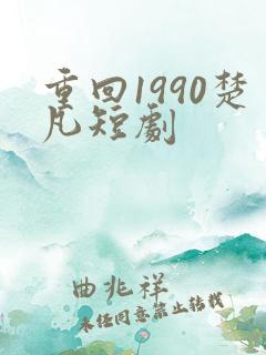 重回1990楚凡短剧