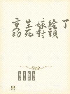 重生嫁给了渣男的死对头