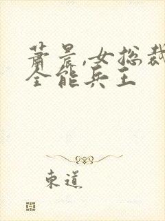 萧晨,女总裁的全能兵王