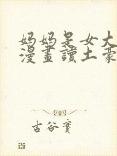 妈妈是女大学生漫画读土豪漫画