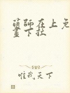 萌师在上免费漫画下拉