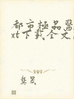 都市极品医神txt下载全文阅读