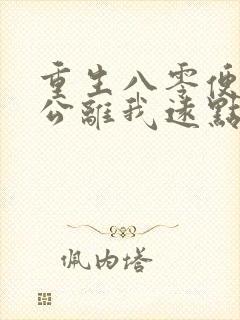 重生八零便宜老公离我远点免费阅读