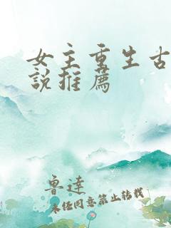 女主重生古言小说推荐