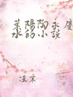 叶阳陶永庆余秋水的小说
