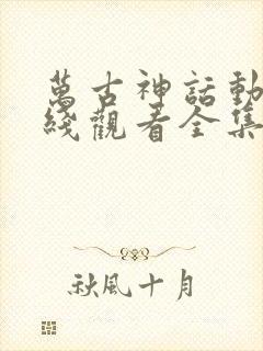 万古神话动漫在线观看全集免费播放