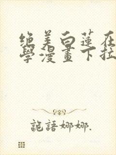 绝美白莲在线教学漫画下拉式免费阅读88