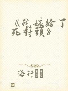 《我嫁给了我的死对头》