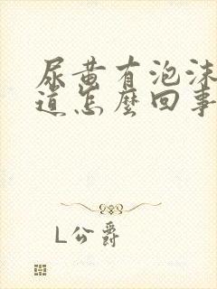 尿黄有泡沫有味道怎么回事