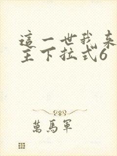 这一世我来当家主下拉式6