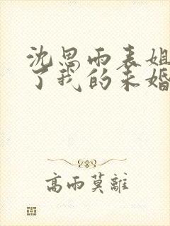 沈思雨表姐嫁给了我的未婚夫全本阅读