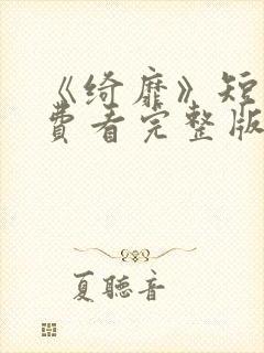 《绮靡》短剧免费看完整版