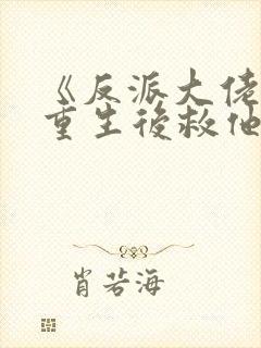 《反派大佬让我重生后救他》