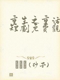 重生之重活一回短剧免费观看